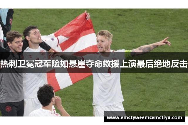 热刺卫冕冠军险如悬崖夺命救援上演最后绝地反击