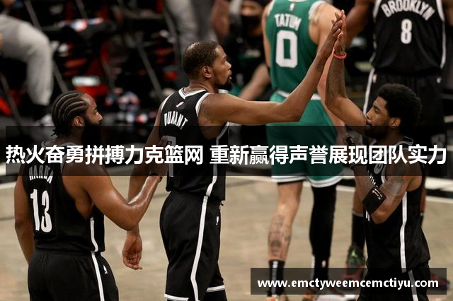 热火奋勇拼搏力克篮网 重新赢得声誉展现团队实力