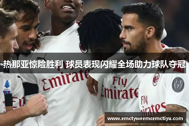 热那亚惊险胜利 球员表现闪耀全场助力球队夺冠