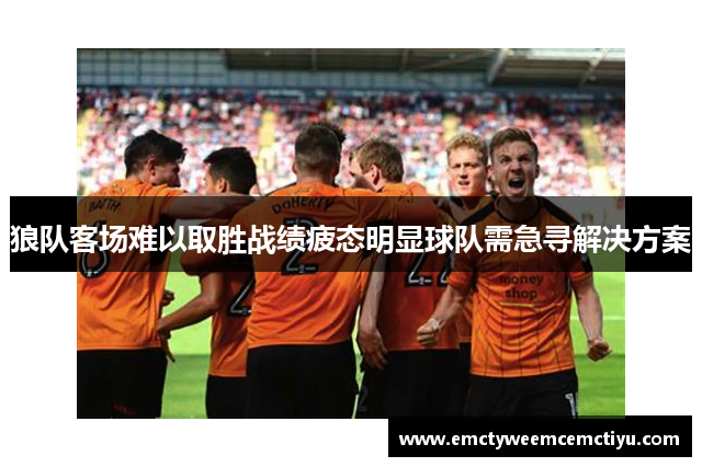 狼队客场难以取胜战绩疲态明显球队需急寻解决方案
