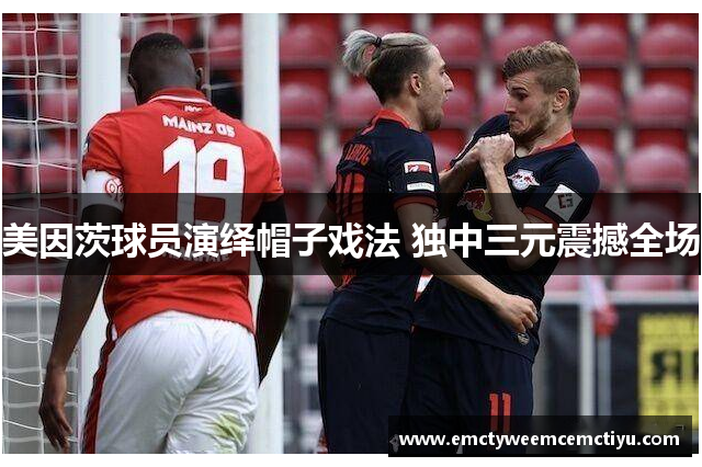 美因茨球员演绎帽子戏法 独中三元震撼全场