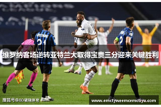 维罗纳客场逆转亚特兰大取得宝贵三分迎来关键胜利