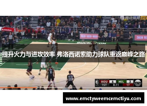 提升火力与进攻效率 弗洛西诺索助力球队重返巅峰之路