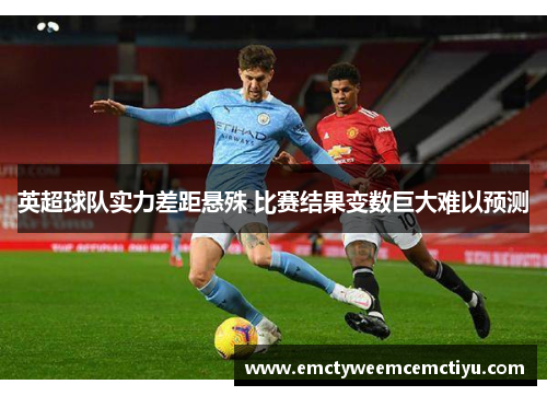 英超球队实力差距悬殊 比赛结果变数巨大难以预测