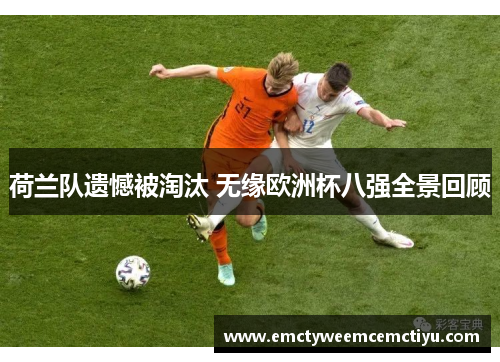 荷兰队遗憾被淘汰 无缘欧洲杯八强全景回顾