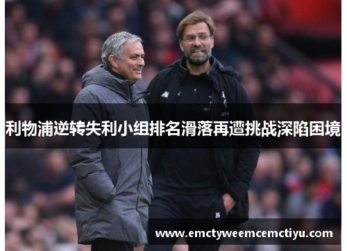 利物浦逆转失利小组排名滑落再遭挑战深陷困境