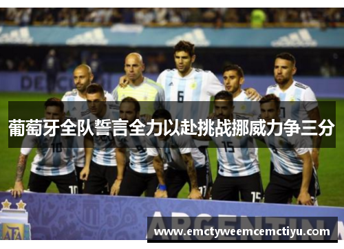 葡萄牙全队誓言全力以赴挑战挪威力争三分