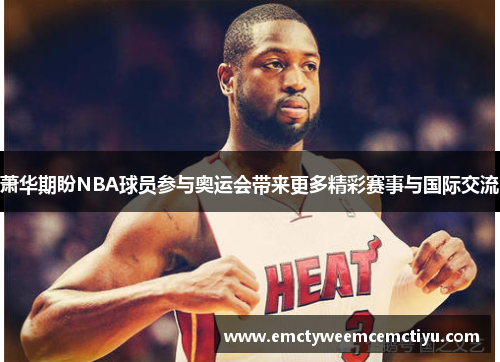 萧华期盼NBA球员参与奥运会带来更多精彩赛事与国际交流