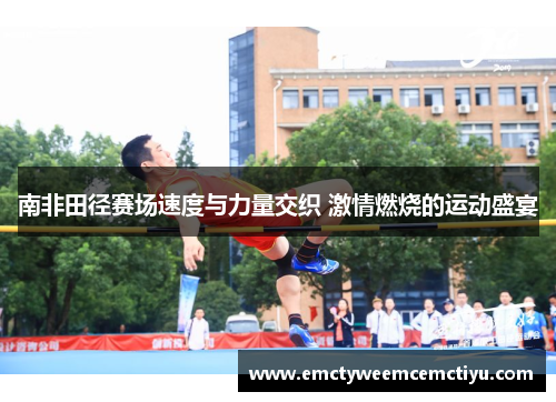 南非田径赛场速度与力量交织 激情燃烧的运动盛宴