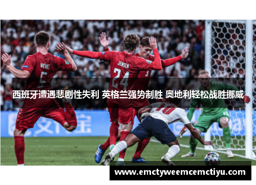 西班牙遭遇悲剧性失利 英格兰强势制胜 奥地利轻松战胜挪威