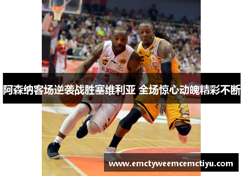 阿森纳客场逆袭战胜塞维利亚 全场惊心动魄精彩不断