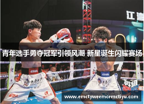青年选手勇夺冠军引领风潮 新星诞生闪耀赛场