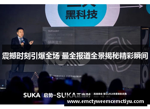 震撼时刻引爆全场 最全报道全景揭秘精彩瞬间