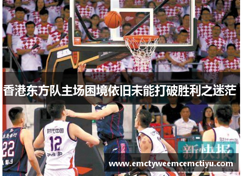 香港东方队主场困境依旧未能打破胜利之迷茫 