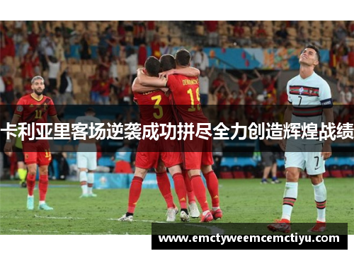 卡利亚里客场逆袭成功拼尽全力创造辉煌战绩