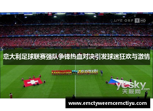 意大利足球联赛强队争锋热血对决引发球迷狂欢与激情