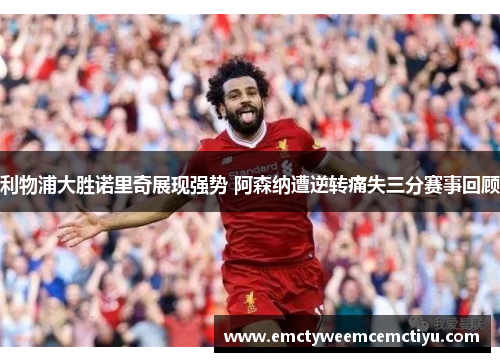 利物浦大胜诺里奇展现强势 阿森纳遭逆转痛失三分赛事回顾