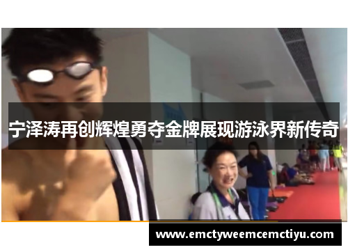 宁泽涛再创辉煌勇夺金牌展现游泳界新传奇