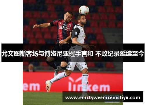 尤文图斯客场与博洛尼亚握手言和 不败纪录延续至今