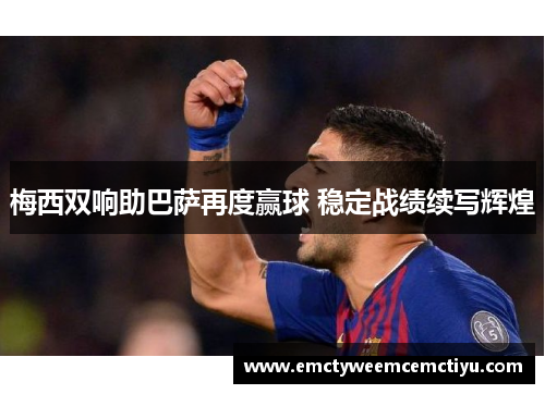 梅西双响助巴萨再度赢球 稳定战绩续写辉煌