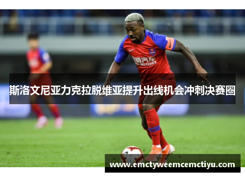 斯洛文尼亚力克拉脱维亚提升出线机会冲刺决赛圈