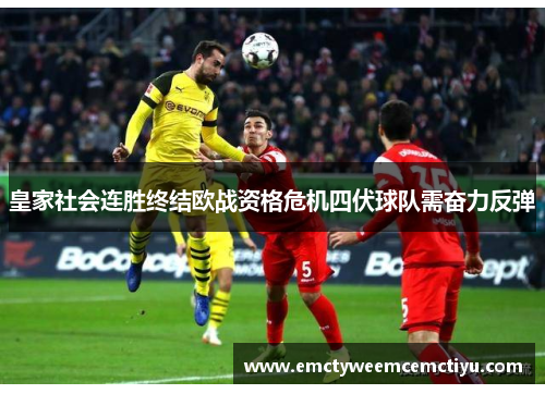 皇家社会连胜终结欧战资格危机四伏球队需奋力反弹