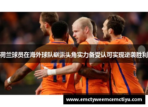 荷兰球员在海外球队崭露头角实力备受认可实现逆袭胜利