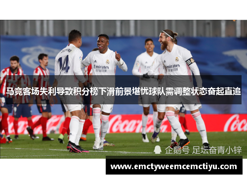 马竞客场失利导致积分榜下滑前景堪忧球队需调整状态奋起直追