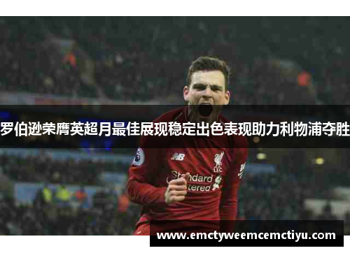 罗伯逊荣膺英超月最佳展现稳定出色表现助力利物浦夺胜