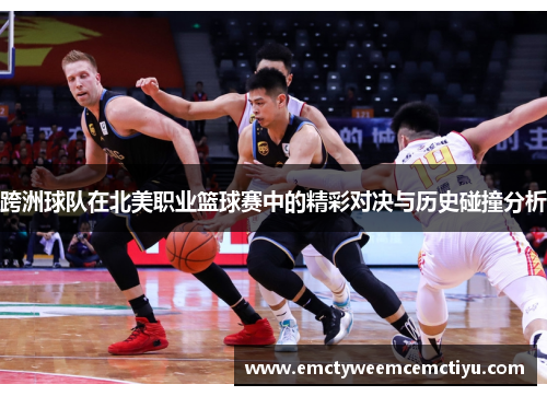 跨洲球队在北美职业篮球赛中的精彩对决与历史碰撞分析