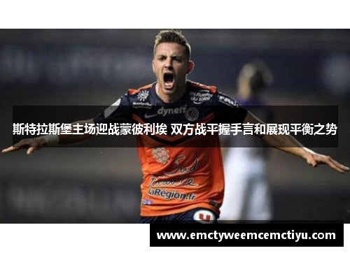 斯特拉斯堡主场迎战蒙彼利埃 双方战平握手言和展现平衡之势