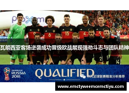 瓦朗西亚客场逆袭成功晋级欧战展现强劲斗志与团队精神