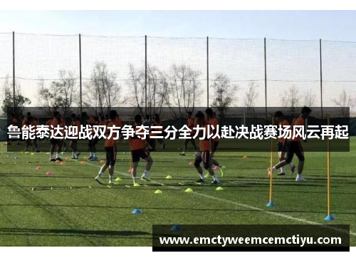 鲁能泰达迎战双方争夺三分全力以赴决战赛场风云再起