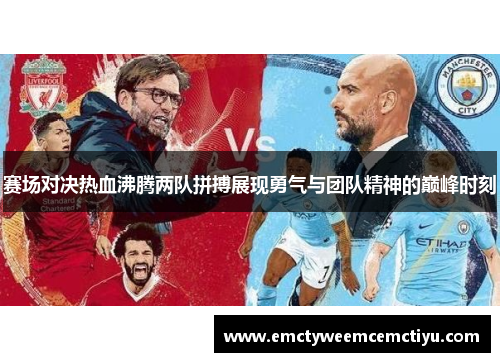赛场对决热血沸腾两队拼搏展现勇气与团队精神的巅峰时刻