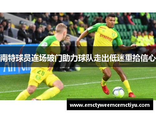 南特球员连场破门助力球队走出低迷重拾信心