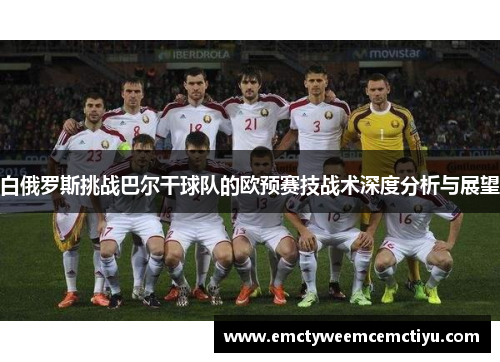 白俄罗斯挑战巴尔干球队的欧预赛技战术深度分析与展望