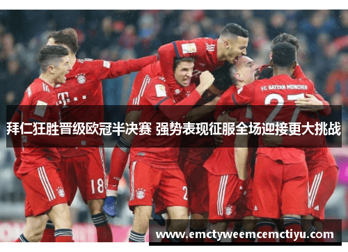 拜仁狂胜晋级欧冠半决赛 强势表现征服全场迎接更大挑战
