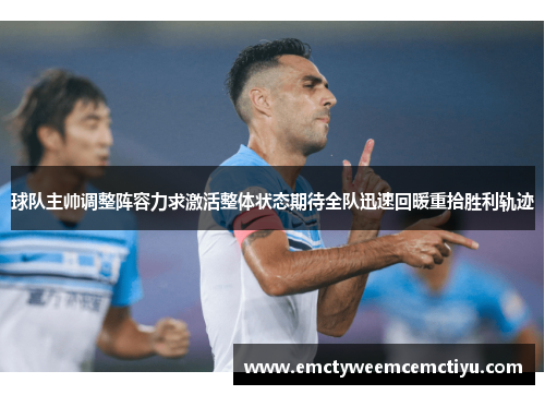 球队主帅调整阵容力求激活整体状态期待全队迅速回暖重拾胜利轨迹