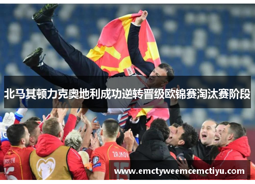 北马其顿力克奥地利成功逆转晋级欧锦赛淘汰赛阶段