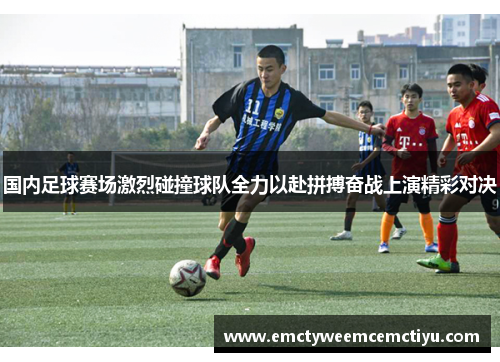 国内足球赛场激烈碰撞球队全力以赴拼搏奋战上演精彩对决