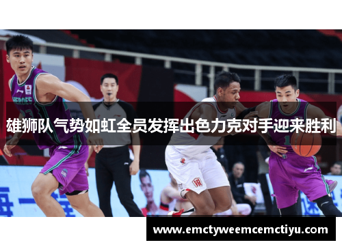 雄狮队气势如虹全员发挥出色力克对手迎来胜利